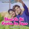 About Bhul Ke Ni Karbu Re Pyar Song